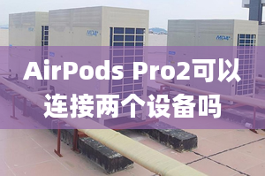 AirPods Pro2可以连接两个设备吗