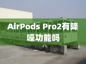 AirPods Pro2有降噪功能吗