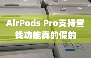 AirPods Pro支持查找功能真的假的