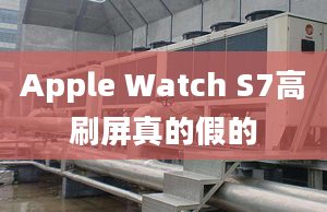 Apple Watch S7高刷屏真的假的