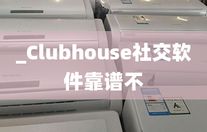 _Clubhouse社交软件靠谱不