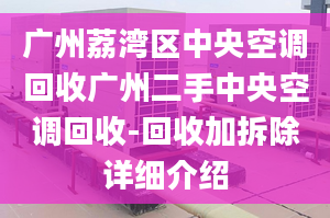 广州荔湾区中央空调回收广州二手中央空调回收-回收加拆除详细介绍