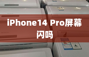 iPhone14 Pro屏幕闪吗