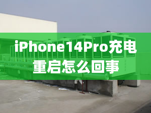 iPhone14Pro充电重启怎么回事