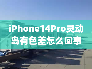 iPhone14Pro灵动岛有色差怎么回事