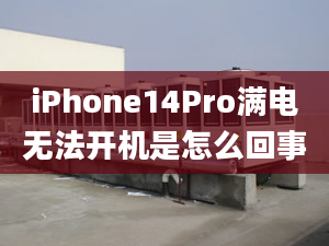 iPhone14Pro满电无法开机是怎么回事