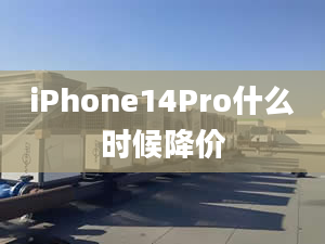 iPhone14Pro什么时候降价