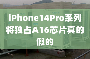 iPhone14Pro系列将独占A16芯片真的假的