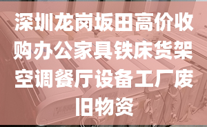 深圳龙岗坂田高价收购办公家具铁床货架空调餐厅设备工厂废旧物资