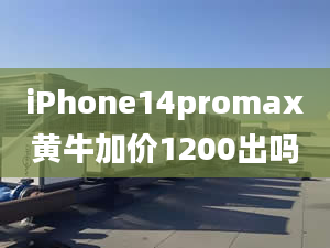 iPhone14promax黄牛加价1200出吗