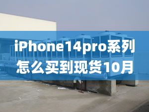 iPhone14pro系列怎么买到现货10月