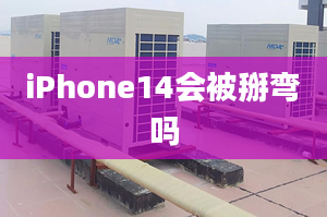 iPhone14会被掰弯吗