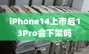 iPhone14上市后13Pro会下架吗