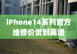 iPhone14系列官方维修价贵到离谱