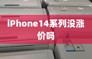 iPhone14系列没涨价吗