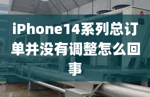 iPhone14系列总订单并没有调整怎么回事