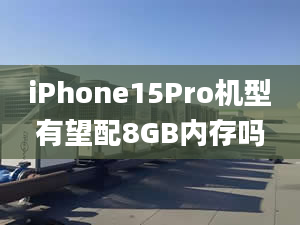 iPhone15Pro机型有望配8GB内存吗