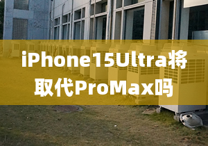 iPhone15Ultra将取代ProMax吗