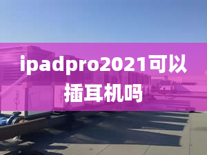 ipadpro2021可以插耳机吗