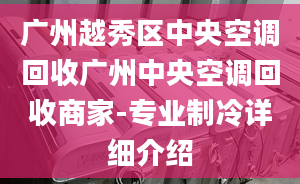 广州越秀区中央空调回收广州中央空调回收商家-专业制冷详细介绍