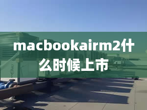 macbookairm2什么时候上市