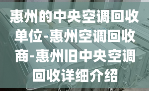 惠州的中央空调回收单位-惠州空调回收商-惠州旧中央空调回收详细介绍