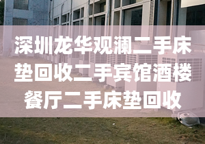 深圳龙华观澜二手床垫回收二手宾馆酒楼餐厅二手床垫回收