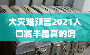 大灾难预言2021人口减半是真的吗