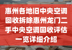 惠州各地旧中央空调回收拆除惠州龙门二手中央空调回收评估一览详细介绍