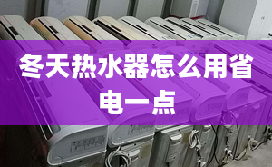 冬天热水器怎么用省电一点