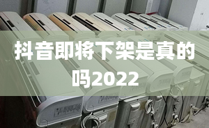 抖音即将下架是真的吗2022