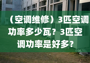 （空调维修）3匹空调功率多少瓦？3匹空调功率是好多？