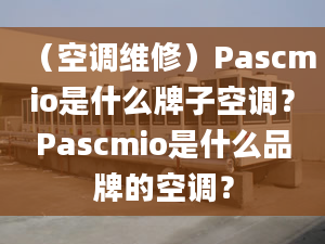 （空调维修）Pascmio是什么牌子空调？Pascmio是什么品牌的空调？