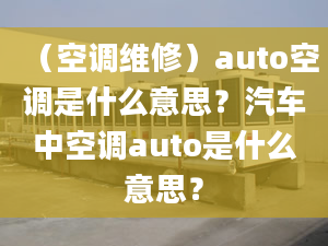 （空调维修）auto空调是什么意思？汽车中空调auto是什么意思？