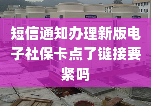 短信通知办理新版电子社保卡点了链接要紧吗