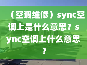 （空调维修）sync空调上是什么意思？sync空调上什么意思？