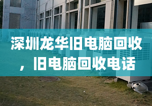 深圳龙华旧电脑回收，旧电脑回收电话