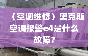 （空调维修）奥克斯空调报警e4是什么故障？