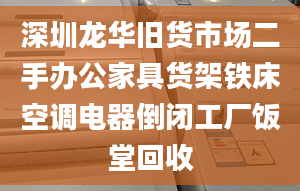 深圳龙华旧货市场二手办公家具货架铁床空调电器倒闭工厂饭堂回收