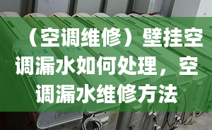 （空调维修）壁挂空调漏水如何处理，空调漏水维修方法