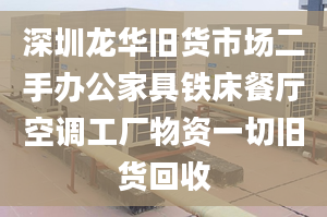 深圳龙华旧货市场二手办公家具铁床餐厅空调工厂物资一切旧货回收