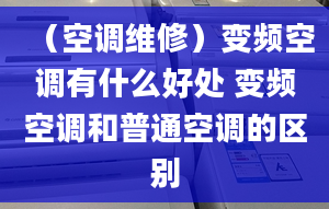 （空调维修）变频空调有什么好处 变频空调和普通空调的区别