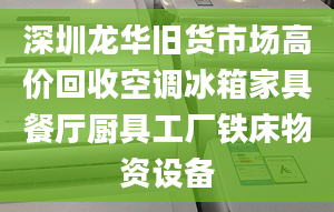 深圳龙华旧货市场高价回收空调冰箱家具餐厅厨具工厂铁床物资设备