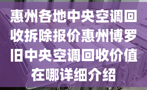 惠州各地中央空调回收拆除报价惠州博罗旧中央空调回收价值在哪详细介绍