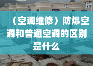 （空调维修）防爆空调和普通空调的区别是什么