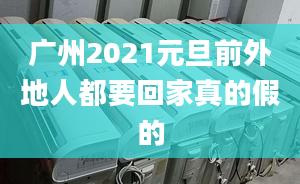 广州2021元旦前外地人都要回家真的假的