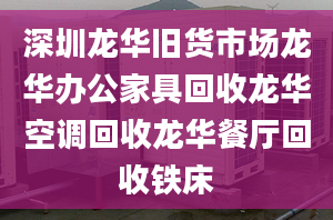 深圳龙华旧货市场龙华办公家具回收龙华空调回收龙华餐厅回收铁床