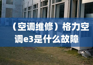 （空调维修）格力空调e3是什么故障