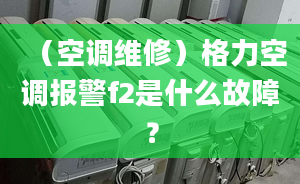 （空调维修）格力空调报警f2是什么故障？