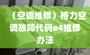 （空调维修）格力空调故障代码e4维修办法